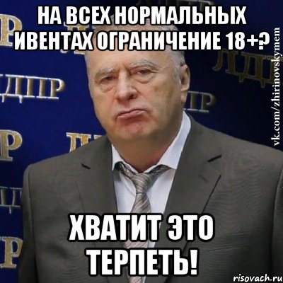 на всех нормальных ивентах ограничение 18+? хватит это терпеть!, Мем Хватит это терпеть (Жириновский)