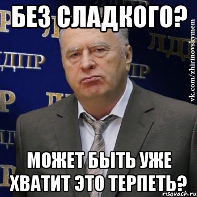 без сладкого? может быть уже хватит это терпеть?, Мем Хватит это терпеть (Жириновский)