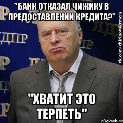 "банк отказал чижику в предоставлении кредита?" "хватит это терпеть", Мем Хватит это терпеть (Жириновский)