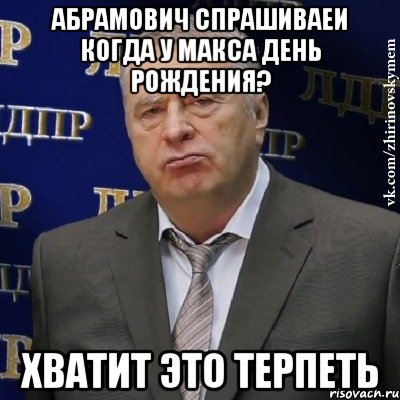 абрамович спрашиваеи когда у макса день рождения? хватит это терпеть, Мем Хватит это терпеть (Жириновский)