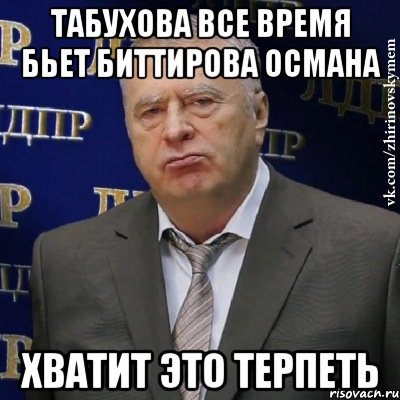 табухова все время бьет биттирова османа хватит это терпеть, Мем Хватит это терпеть (Жириновский)