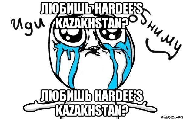 любишь hardee's kazakhstan? любишь hardee's kazakhstan?, Мем Иди обниму