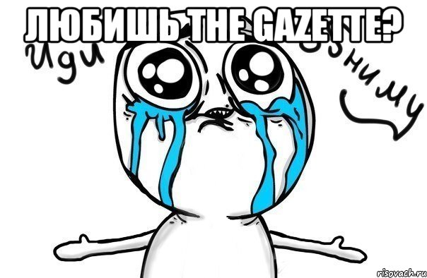 любишь the gazette? , Мем Иди обниму