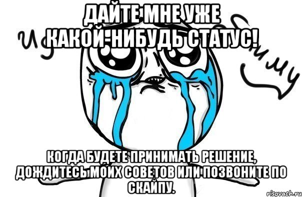 дайте мне уже какой-нибудь статус! когда будете принимать решение, дождитесь моих советов или позвоните по скайпу., Мем Иди обниму