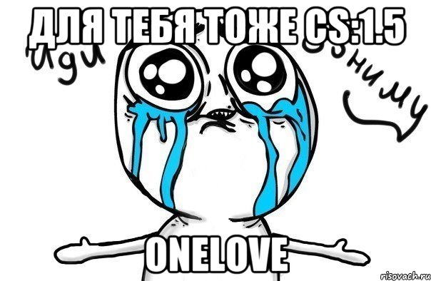 для тебя тоже cs:1.5 onelove, Мем Иди обниму