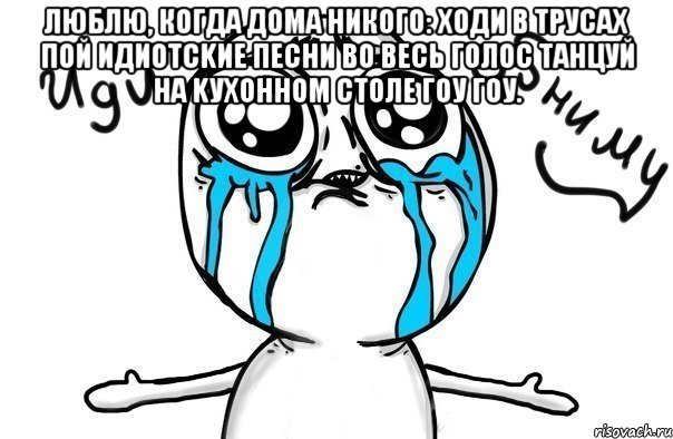 люблю, кoгда дoмa никoгo: хoди b тpуcax пoй идиotckие пechи bo вecь гoлoc tahцуй на kухoнhom ctoлe гoу гoу. , Мем Иди обниму