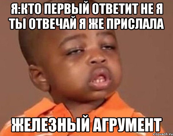 я:кто первый ответит не я ты отвечай я же прислала железный агрумент, Мем  Какой пацан (негритенок)