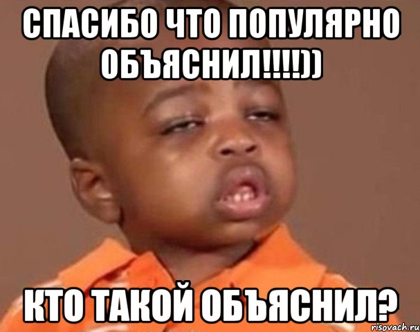 спасибо что популярно объяснил!!!)) кто такой объяснил?, Мем  Какой пацан (негритенок)