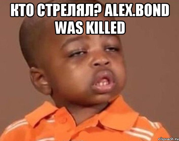 кто стрелял? alex.bond was killed , Мем  Какой пацан (негритенок)