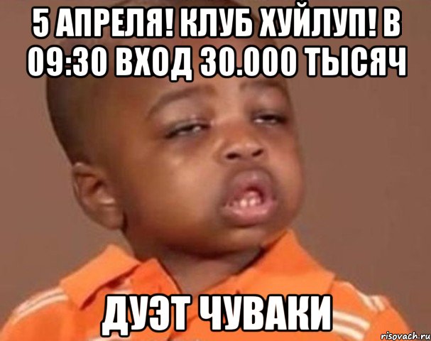 5 апреля! клуб хуйлуп! в 09:30 вход 30.000 тысяч дуэт чуваки, Мем  Какой пацан (негритенок)