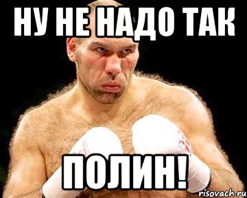 ну не надо так полин!