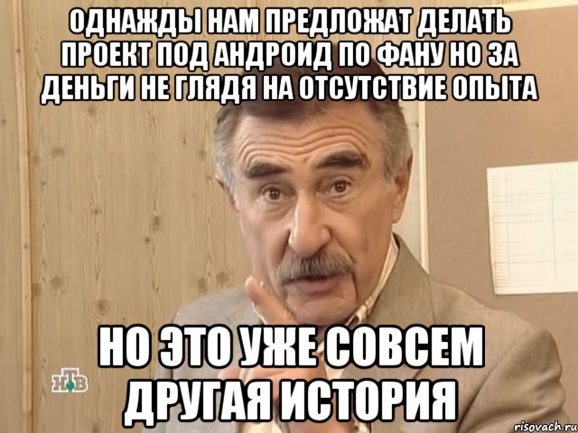 однажды нам предложат делать проект под андроид по фану но за деньги не глядя на отсутствие опыта но это уже совсем другая история, Мем Каневский (Но это уже совсем другая история)