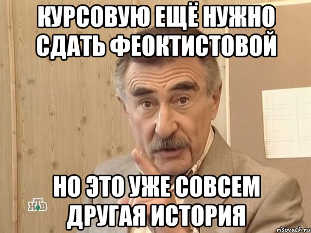 курсовую ещё нужно сдать феоктистовой но это уже совсем другая история, Мем Каневский (Но это уже совсем другая история)