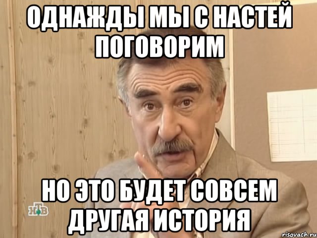 однажды мы с настей поговорим но это будет совсем другая история, Мем Каневский (Но это уже совсем другая история)