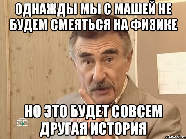 однажды мы с машей не будем смеяться на физике но это будет совсем другая история, Мем Каневский (Но это уже совсем другая история)