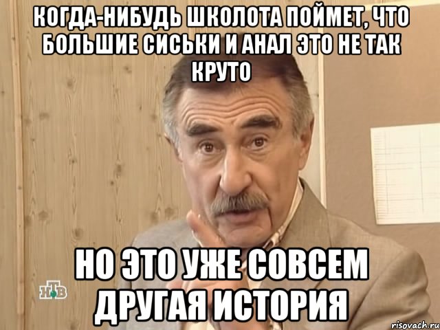 когда-нибудь школота поймет, что большие сиськи и анал это не так круто но это уже совсем другая история, Мем Каневский (Но это уже совсем другая история)