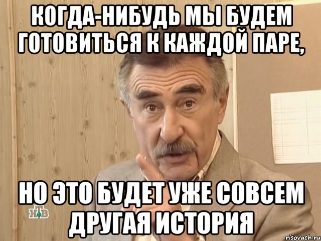 когда-нибудь мы будем готовиться к каждой паре, но это будет уже совсем другая история, Мем Каневский (Но это уже совсем другая история)