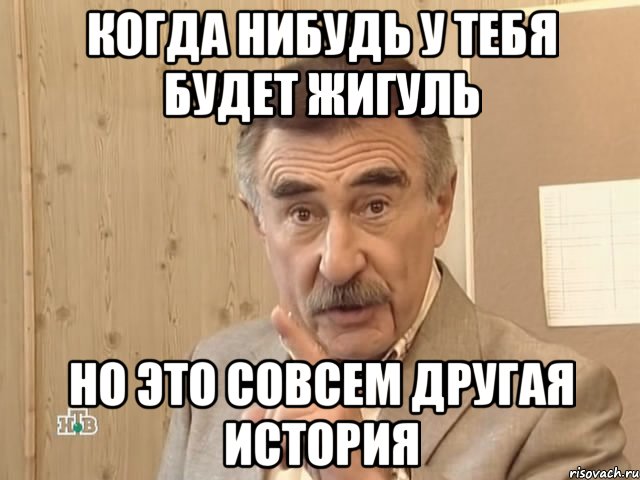 когда нибудь у тебя будет жигуль но это совсем другая история, Мем Каневский (Но это уже совсем другая история)