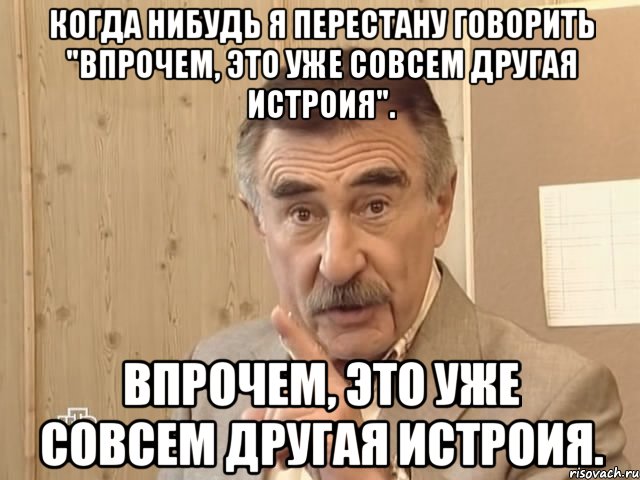 когда нибудь я перестану говорить "впрочем, это уже совсем другая истроия". впрочем, это уже совсем другая истроия., Мем Каневский (Но это уже совсем другая история)