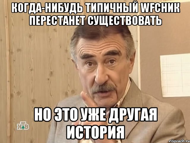 когда-нибудь типичный wfсник перестанет существовать но это уже другая история, Мем Каневский (Но это уже совсем другая история)