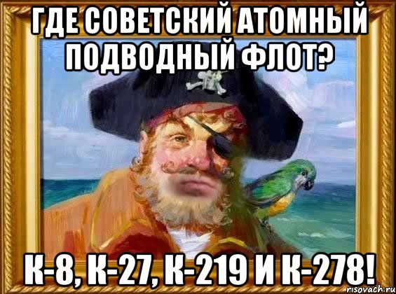 где советский атомный подводный флот? к-8, к-27, к-219 и к-278!, Мем Капитан