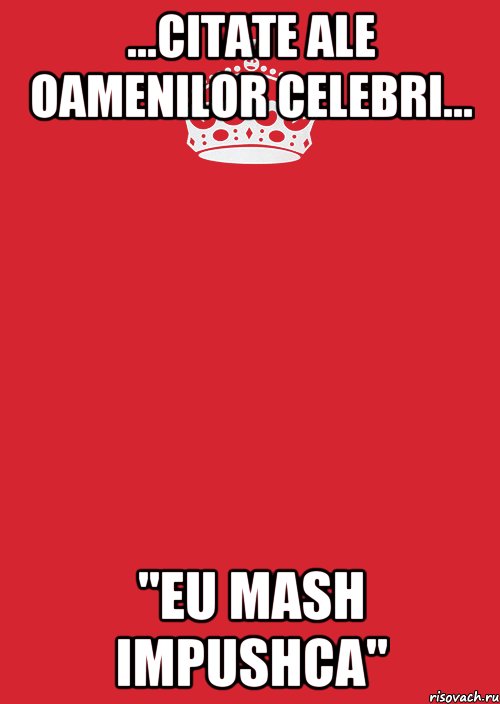 ...citate ale oamenilor celebri... "eu mash impushca", Комикс Keep Calm 3