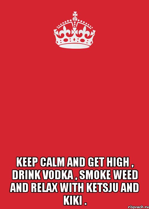  keep calm and get high , drink vodka , smoke weed and relax with ketsju and kiki ., Комикс Keep Calm 3