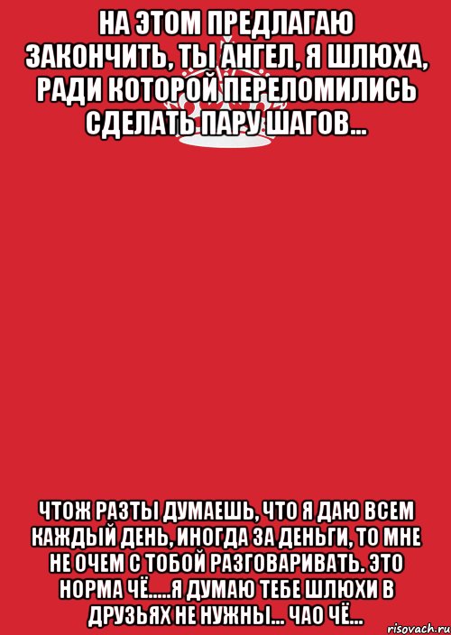 на этом предлагаю закончить, ты ангел, я шлюха, ради которой переломились сделать пару шагов... чтож разты думаешь, что я даю всем каждый день, иногда за деньги, то мне не очем с тобой разговаривать. это норма чё.....я думаю тебе шлюхи в друзьях не нужны... чао чё..., Комикс Keep Calm 3