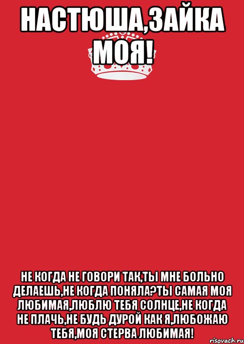 настюша,зайка моя! не когда не говори так,ты мне больно делаешь,не когда поняла?ты самая моя любимая,люблю тебя солнце,не когда не плачь,не будь дурой как я,любожаю тебя,моя стерва любимая!, Комикс Keep Calm 3