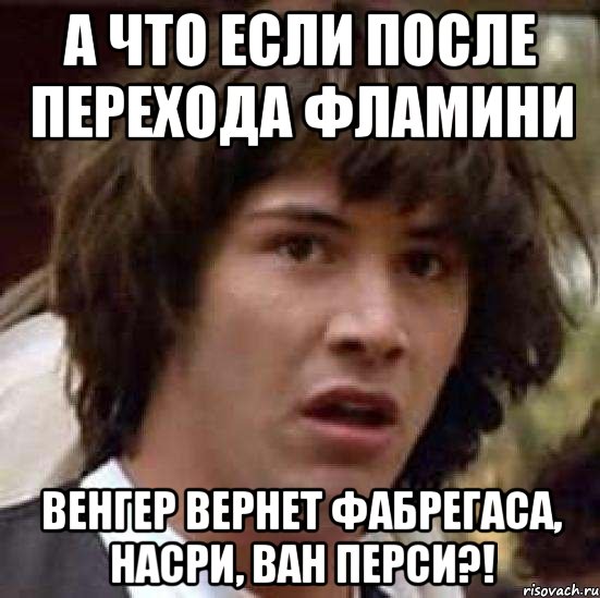 а что если после перехода фламини венгер вернет фабрегаса, насри, ван перси?!, Мем А что если (Киану Ривз)