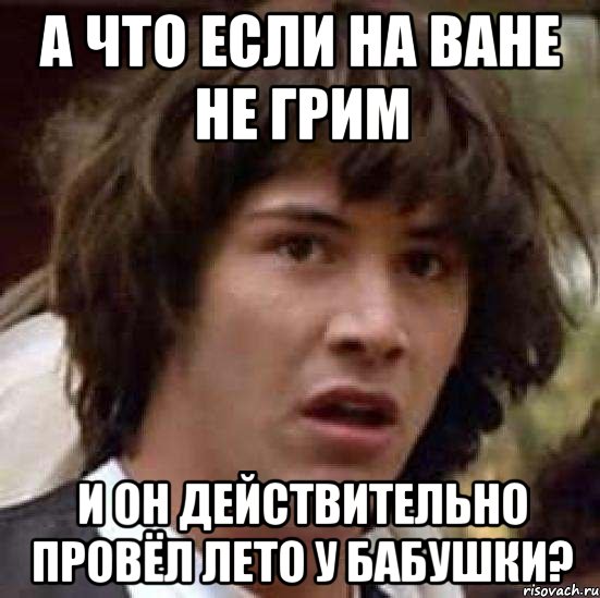 а что если на ване не грим и он действительно провёл лето у бабушки?, Мем А что если (Киану Ривз)