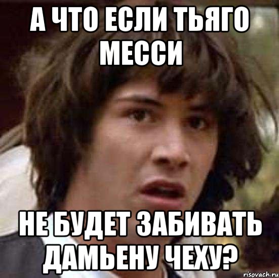 а что если тьяго месси не будет забивать дамьену чеху?, Мем А что если (Киану Ривз)