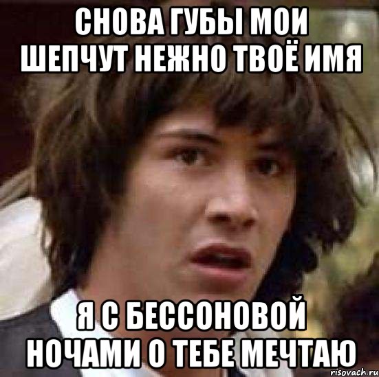 снова губы мои шепчут нежно твоё имя я с бессоновой ночами о тебе мечтаю, Мем А что если (Киану Ривз)