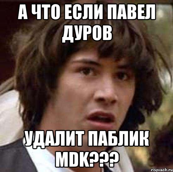 а что если павел дуров удалит паблик mdk???, Мем А что если (Киану Ривз)