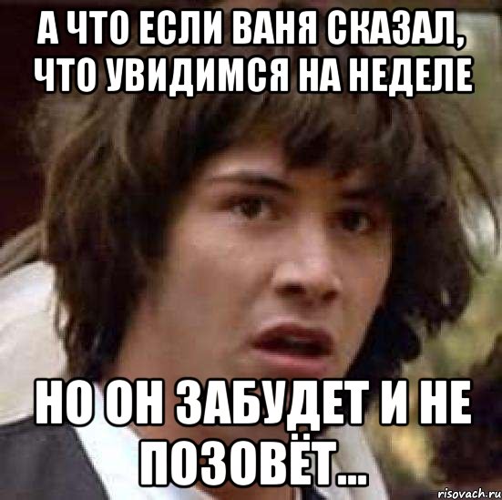 а что если ваня сказал, что увидимся на неделе но он забудет и не позовёт..., Мем А что если (Киану Ривз)