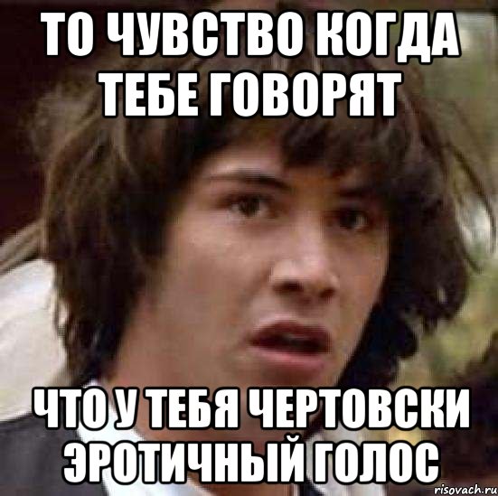 то чувство когда тебе говорят что у тебя чертовски эротичный голос, Мем А что если (Киану Ривз)