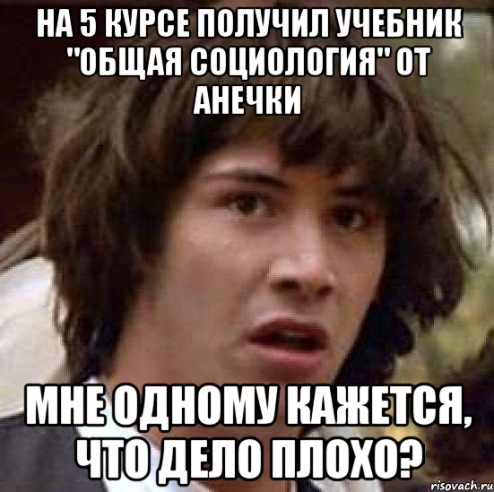 на 5 курсе получил учебник "общая социология" от анечки мне одному кажется, что дело плохо?, Мем А что если (Киану Ривз)