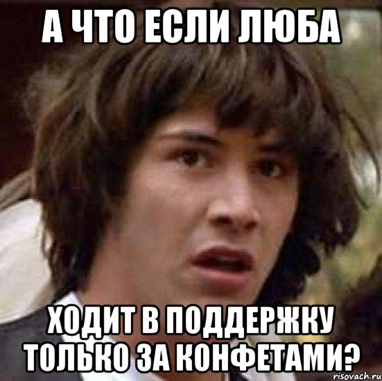 а что если люба ходит в поддержку только за конфетами?, Мем А что если (Киану Ривз)