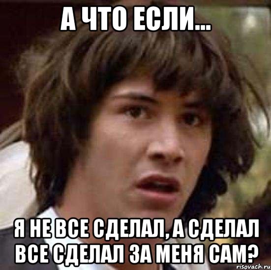 а что если... я не все сделал, а сделал все сделал за меня сам?, Мем А что если (Киану Ривз)