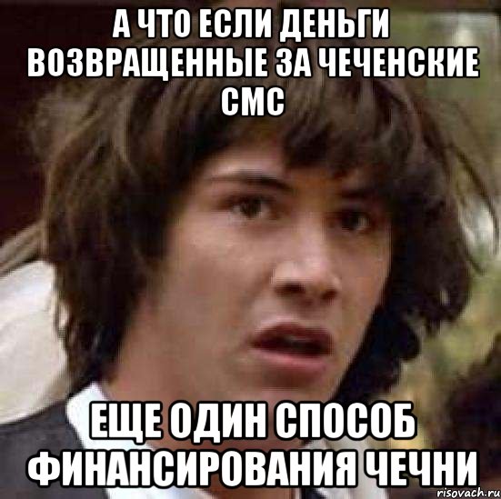 а что если деньги возвращенные за чеченские смс еще один способ финансирования чечни, Мем А что если (Киану Ривз)