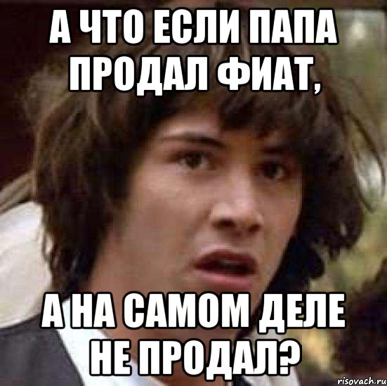 а что если папа продал фиат, а на самом деле не продал?, Мем А что если (Киану Ривз)