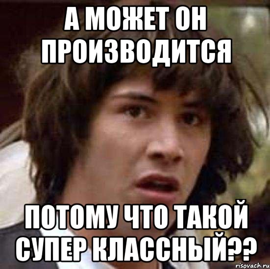 а может он производится потому что такой супер классный??, Мем А что если (Киану Ривз)