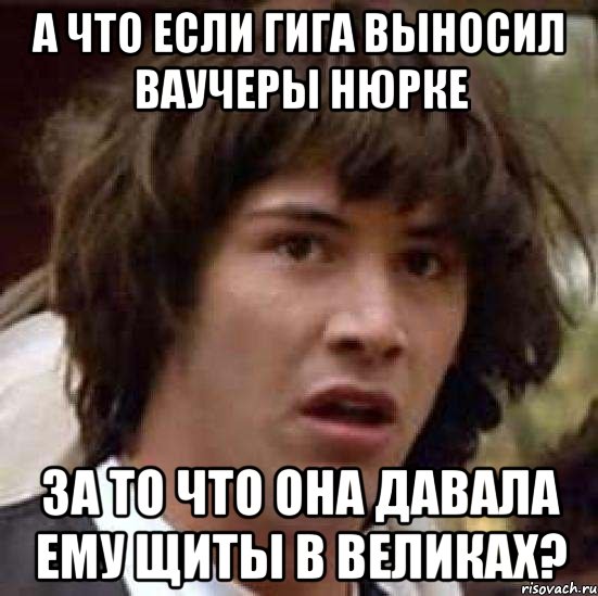 а что если гига выносил ваучеры нюрке за то что она давала ему щиты в великах?, Мем А что если (Киану Ривз)