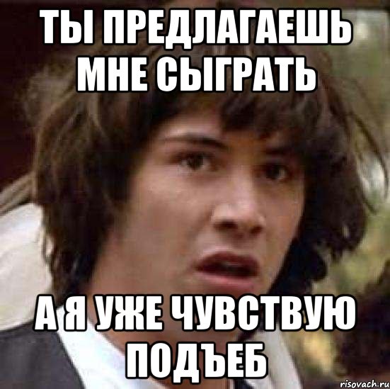 ты предлагаешь мне сыграть а я уже чувствую подъеб, Мем А что если (Киану Ривз)