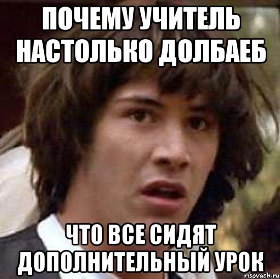 почему учитель настолько долбаеб что все сидят дополнительный урок, Мем А что если (Киану Ривз)