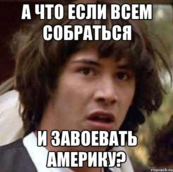 а что если всем собраться и завоевать америку?, Мем А что если (Киану Ривз)