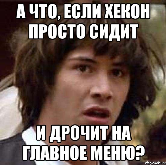 а что, если хекон просто сидит и дрочит на главное меню?, Мем А что если (Киану Ривз)