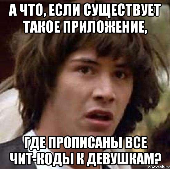 а что, если существует такое приложение, где прописаны все чит-коды к девушкам?, Мем А что если (Киану Ривз)