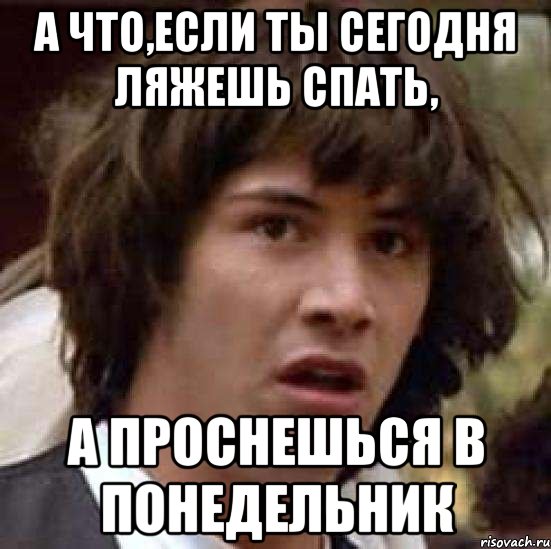 а что,если ты сегодня ляжешь спать, а проснешься в понедельник, Мем А что если (Киану Ривз)