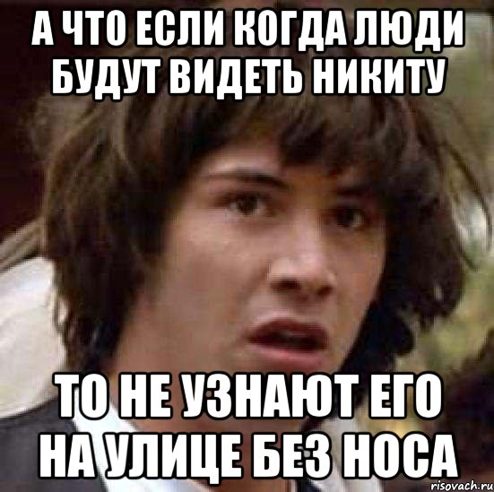 а что если когда люди будут видеть никиту то не узнают его на улице без носа, Мем А что если (Киану Ривз)